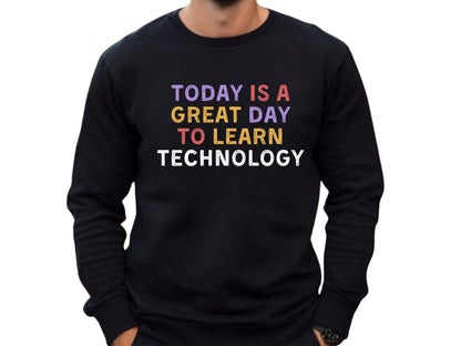 Today Is A Great Day To Learn Technology  Sweatshirt
